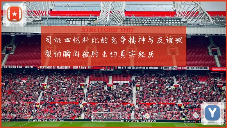 司机回忆科比的竞争精神与友谊破裂的瞬间被肘击的真实经历