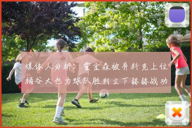 媒体人分析：霍金森被弃科克上位桶谷大也为球队胜利立下赫赫战功