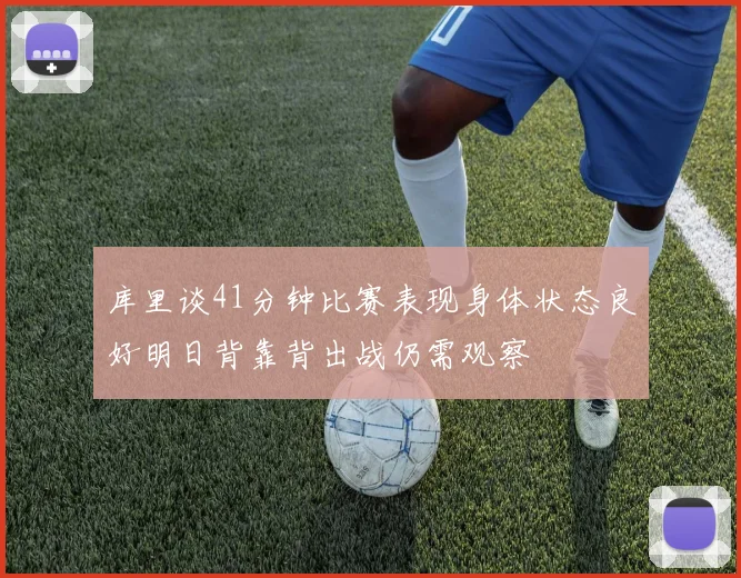 库里谈41分钟比赛表现身体状态良好明日背靠背出战仍需观察