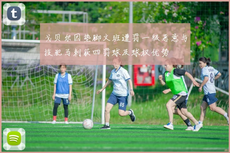戈贝尔因垫脚文班遭罚一级恶意与技犯马刺获四罚球及球权优势