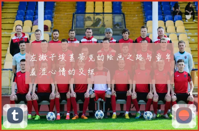 左撇子埃基蒂克的绘画之路与童年羞涩心情的交织