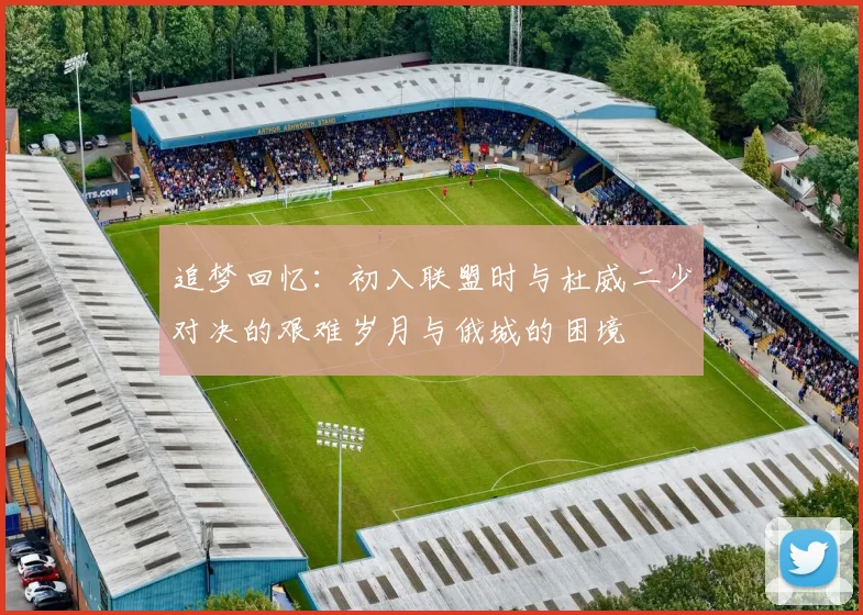追梦回忆：初入联盟时与杜威二少对决的艰难岁月与俄城的困境