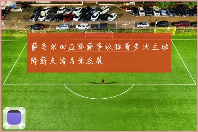 萨乌尔回应降薪争议称曾多次主动降薪支持马竞发展
